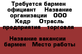 Требуется бармен -официант. › Название организации ­ ООО “Кедр“ › Отрасль предприятия ­ торговля › Название вакансии ­ бармен › Место работы ­ г. Дзержинск Попова 34-А › Подчинение ­ Директору › Минимальный оклад ­ 11 000 › Максимальный оклад ­ 14 000 › Процент ­ 1 › База расчета процента ­ от выручки › Возраст от ­ 20 › Возраст до ­ 45 - Нижегородская обл., Дзержинск г. Работа » Вакансии   . Нижегородская обл.,Дзержинск г.